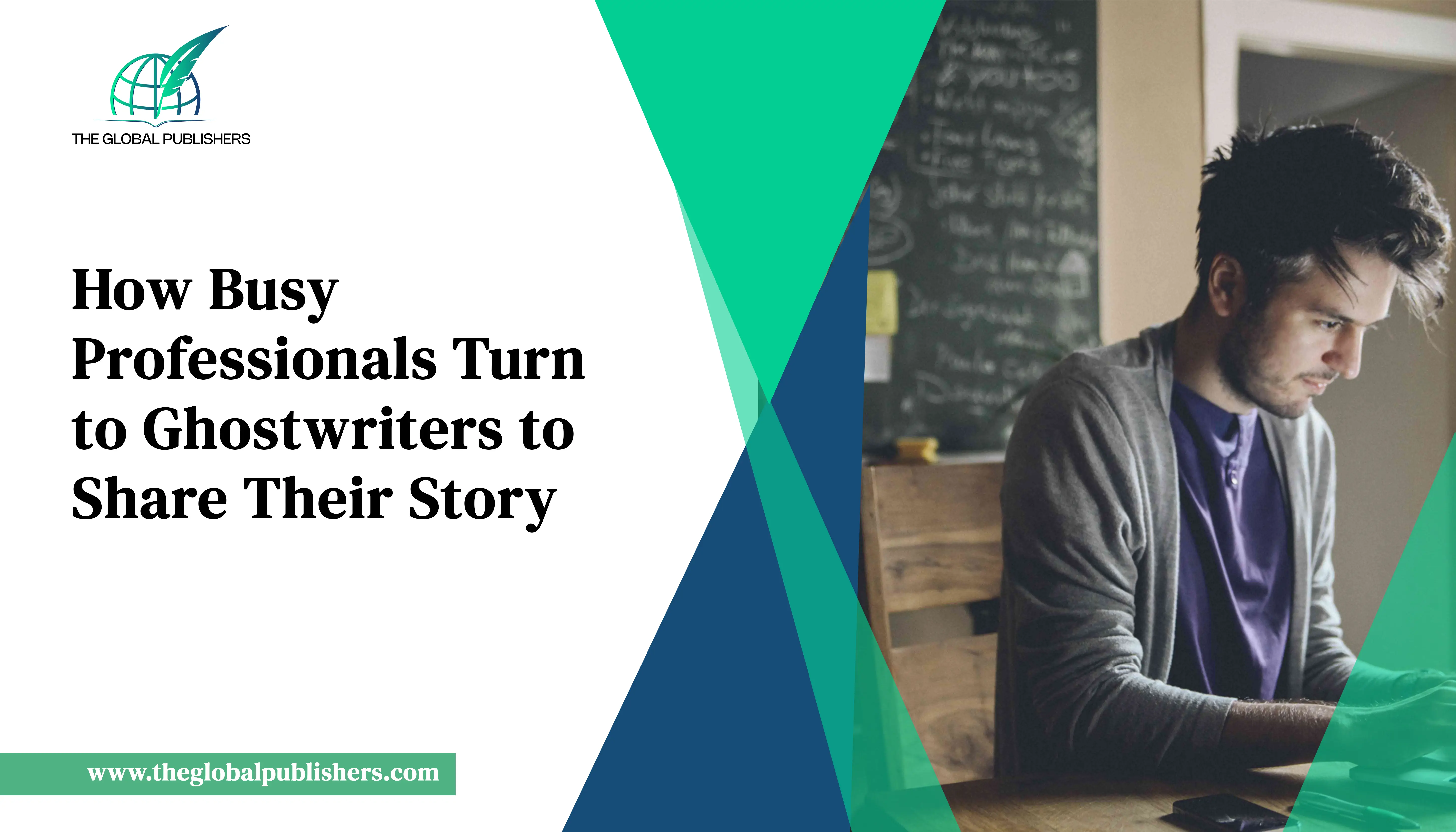 How Busy Professionals Turn to Ghostwriters to Share Their Story